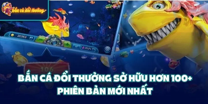 Bắn Cá Đổi Thưởng - Game Đình Đám Mọi Thời Đại Bản T10/2025 39 Bắn Cá Đổi Thưởng sở hữu hơn 100+ phiên bản mới nhất